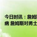 今日时讯：詹姆斯没沃克我们今天赢不了比赛用球给他没毛病 詹姆斯对勇士不能放松AD是联盟防守最强球员