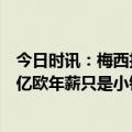 今日时讯：梅西担任沙特大使所签合同每年可获750欧元 6亿欧年薪只是小钱经纪人沙特邀梅西为办世界杯他们不差钱