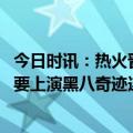 今日时讯：热火晋级东决概率升至88% 热火击败尼克斯真的要上演黑八奇迹连续两轮取得3比1领先并不容易