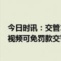 今日时讯：交管12123学法免罚适用的两个条件 违停看30s视频可免罚款交警回应