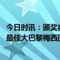 今日时讯：颁奖典礼现场梅西和莱万热聊 劳伦斯奖梅西体坛最佳大巴黎梅西回归训练