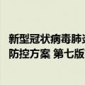 新型冠状病毒肺炎防控方案 第七版（关于新型冠状病毒肺炎防控方案 第七版简介）