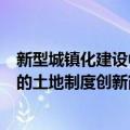 新型城镇化建设中的土地制度创新（关于新型城镇化建设中的土地制度创新简介）