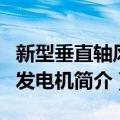 新型垂直轴风力发电机（关于新型垂直轴风力发电机简介）