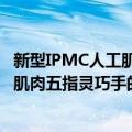 新型IPMC人工肌肉五指灵巧手的研究（关于新型IPMC人工肌肉五指灵巧手的研究简介）