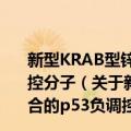 新型KRAB型锌指蛋白Krana：一种与ATM结合的p53负调控分子（关于新型KRAB型锌指蛋白Krana：一种与ATM结合的p53负调控分子简介）