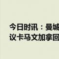 今日时讯：曼城各赛事近21场保持不败 专家谈曼城进球争议卡马文加拿回球权后是不同回合VAR无法介入