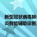 新型冠状病毒肺炎智能辅助诊断系统（关于新型冠状病毒肺炎智能辅助诊断系统简介）