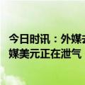 今日时讯：外媒去美元化已成当下趋势 激进加息经济衰退美媒美元正在泄气