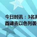 今日时讯：3名高官死亡杰哈德称要报复以军空袭斩首 阿联酋谴责以色列袭击加沙地带