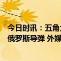 今日时讯：五角大楼证实乌克兰用爱国者系统成功拦截一枚俄罗斯导弹 外媒反攻说了很久但乌军的计划还没出来