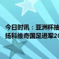 今日时讯：亚洲杯抽签规则国足位居第二档次不设签位第四档次先开始 扬科维奇国足进军2026世界杯是可争取的目标我是非常乐观的人