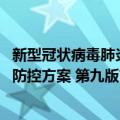 新型冠状病毒肺炎防控方案 第九版（关于新型冠状病毒肺炎防控方案 第九版简介）