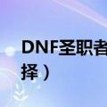 DNF圣职者转什么职业好玩（你应该这样选择）