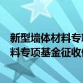 新型墙体材料专项基金征收使用管理办法（关于新型墙体材料专项基金征收使用管理办法简介）