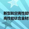 新型航空高性能钛合金材料技术研究与发展（关于新型航空高性能钛合金材料技术研究与发展简介）