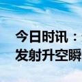 今日时讯：天舟六号发射圆满成功 天舟六号发射升空瞬间