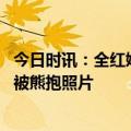 今日时讯：全红婵母亲说家里亲戚多视频 汪文斌转发全红婵被熊抱照片