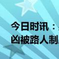 今日时讯：男子袭胸路人被制服 男子车内行凶被路人制服