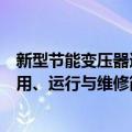 新型节能变压器选用、运行与维修（关于新型节能变压器选用、运行与维修简介）