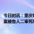 今日时讯：重庆姐弟坠亡案生父等两人获死刑 重庆姐弟坠亡案被告人二审死刑