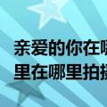 亲爱的你在哪里电视剧取景地（亲爱的你在哪里在哪里拍摄）