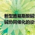 新型路易斯酸碱协同催化的设计与应用（关于新型路易斯酸碱协同催化的设计与应用简介）