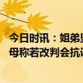 今日时讯：姐弟坠亡案孩子母亲回应案件宣判 姐弟坠亡案生母称若改判会抗诉