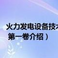 火力发电设备技术手册 第一卷（关于火力发电设备技术手册 第一卷介绍）