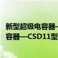 新型超级电容器—CSD11型双电层电容器（关于新型超级电容器—CSD11型双电层电容器简介）