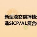 新型液态搅拌铸造SiCP/AL复合材料（关于新型液态搅拌铸造SiCP/AL复合材料简介）