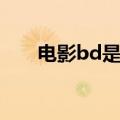 电影bd是什么意思（电影bd的解释）