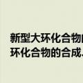 新型大环化合物的合成、配位性能及应用研究（关于新型大环化合物的合成、配位性能及应用研究简介）