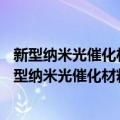 新型纳米光催化材料——制备、表征、理论及应用（关于新型纳米光催化材料——制备、表征、理论及应用简介）