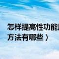 怎样提高性功能用什么方法有哪些（如何提高性功能用什么方法有哪些）