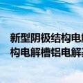 新型阴极结构电解槽铝电解基础理论研究（关于新型阴极结构电解槽铝电解基础理论研究简介）