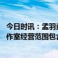 今日时讯：孟羽童在格力月薪没过万 孟羽童疑似成立个人工作室经营范围包含内容制作曾称离职格力是打算继续读书