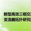 新型高效三相交流变流器拓扑研究（关于新型高效三相交流变流器拓扑研究简介）