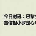 今日时讯：巴黎主帅我们很高兴梅西回归 博扬梅西令人难以置信但小罗是心中最佳总是微笑着施展魔法