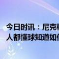 今日时讯：尼克杨保罗应向站底角的对友道歉 保罗我比任何人都懂球知道如何调整和太阳的合同还没到期