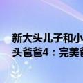 新大头儿子和小头爸爸4：完美爸爸（关于新大头儿子和小头爸爸4：完美爸爸简介）