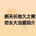 新天长地久之男大当恋女大当爱（关于新天长地久之男大当恋女大当爱简介）