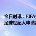 今日时讯：FIFA拨款400万美元补偿被欠薪球员 泰晤士一些足球经纪人申请禁止FIFA对他们进行考试被法院拒绝