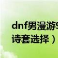 dnf男漫游95版本装备选择（掠天之翼95史诗套选择）