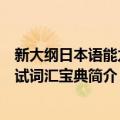 新大纲日本语能力考试词汇宝典（关于新大纲日本语能力考试词汇宝典简介）