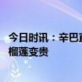 今日时讯：辛巴直播卖榴莲多少钱一斤 官方辟谣辛巴带货致榴莲变贵