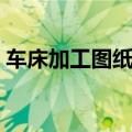 车床加工图纸怎么看（教你如何专业看图纸）