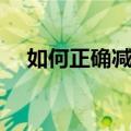 如何正确减肥方法（正确减肥方法推荐）