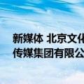 新媒体 北京文化传媒集团有限公司（关于新媒体 北京文化传媒集团有限公司简介）