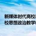 新媒体时代高校思想政治教学模式研究（关于新媒体时代高校思想政治教学模式研究简介）